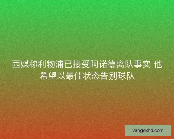 西媒称利物浦已接受阿诺德离队事实 他希望以最佳状态告别球队