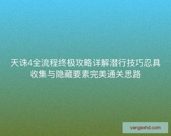 天诛4全流程终极攻略详解潜行技巧忍具收集与隐藏要素完美通关思路