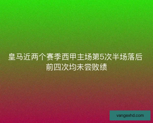 皇马近两个赛季西甲主场第5次半场落后 前四次均未尝败绩