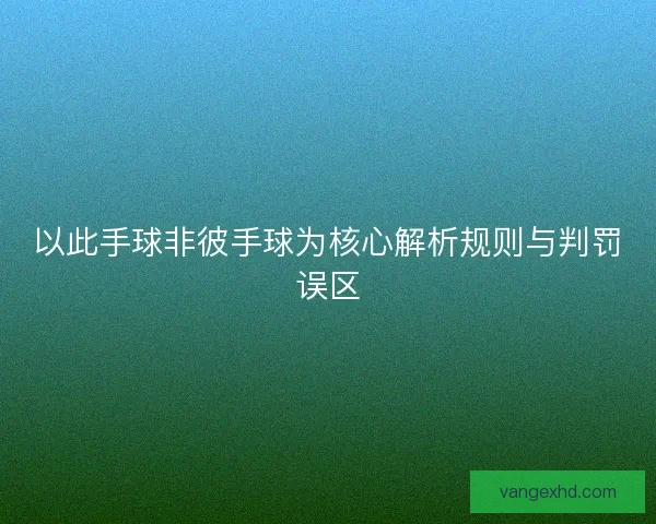 以此手球非彼手球为核心解析规则与判罚误区