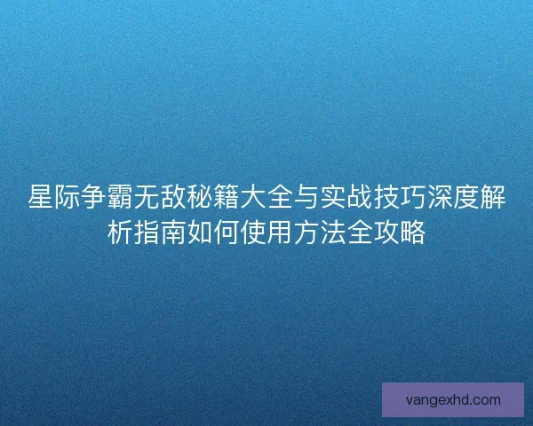 星际争霸无敌秘籍大全与实战技巧深度解析指南如何使用方法全攻略